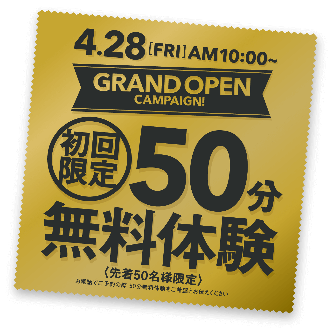 4月28日(金)AM10:00から グランドオープンキャンペーン 初回限定50分無料体験 先着50名様限定 お電話でご予約の際50分無料体験をご希望とお伝えください